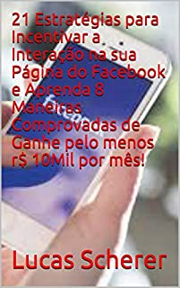 Livro 21 Estratégias para Incentivar a Interação na sua Página do Facebook e Aprenda 8 Maneiras Comprovadas de Ganhe pelo menos r$ 10Mil por mês!