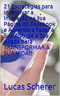 Livro 21 Estratégias para Incentivar a Interação na sua Página do Facebook e Aprenda a Fazer a Sua Atitude a Sua Aliada para TRANSFORMAR A SUA VIDA!!