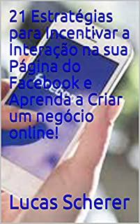 Livro 21 Estratégias para Incentivar a Interação na sua Página do Facebook e Aprenda a Criar um negócio online!