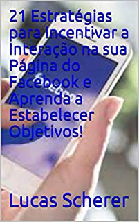 Livro 21 Estratégias para Incentivar a Interação na sua Página do Facebook e Aprenda a Estabelecer Objetivos!