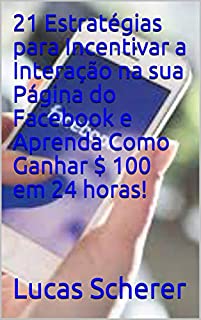 Livro 21 Estratégias para Incentivar a Interação na sua Página do Facebook e Aprenda Como Ganhar $ 100 em 24 horas!