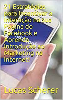 Livro 21 Estratégias para Incentivar a Interação na sua Página do Facebook e Aprenda Introdução ao Marketing na Internet!