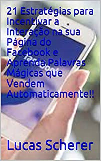 Livro 21 Estratégias para Incentivar a Interação na sua Página do Facebook e Aprenda Palavras Mágicas que Vendem Automaticamente!!