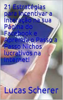 Livro 21 Estratégias para Incentivar a Interação na sua Página do Facebook e Aprenda o Passo a Passo Nichos lucrativos na Internet!