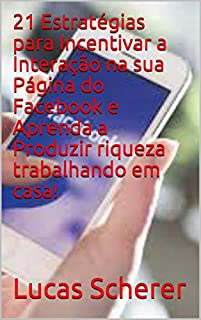 21 Estratégias para Incentivar a Interação na sua Página do Facebook e Aprenda a Produzir riqueza trabalhando em casa!