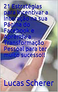 Livro 21 Estratégias para Incentivar a Interação na sua Página do Facebook e Aprenda a Transformação Pessoal para ter muito sucesso!!