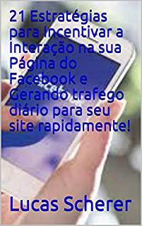 Livro 21 Estratégias para Incentivar a Interação na sua Página do Facebook e Gerando trafego diário para seu site rapidamente!