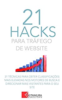 Livro 21 Hacks Para Tráfego De Website: 21 Técnicas Para Obter Classificações Mais Elevadas Nos Motores De Busca E Direcionar Mais Visitantes Para O Seu Site