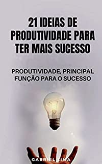 Livro 21 Ideias de produtividade para ter mais sucesso: Produtividade, principal função para o sucesso