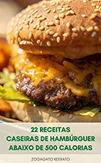 Livro 22 Receitas Caseiras De Hambúrguer Abaixo De 500 Calorias : Dicas Para Fazer Hambúrguer Saudável E Delicioso - Hambúrguer De Carne Bovina, Hambúrguer De Queijo, Hambúrguer Vegetal, Hambúrguer De Ovo