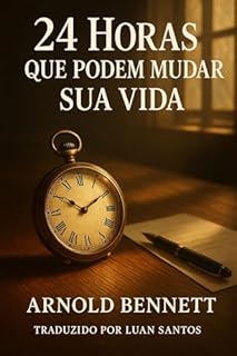 Livro 24 Horas que Podem Mudar Sua Vida: Como aproveitar melhor cada dia seguindo as lições de Arnold Bennett