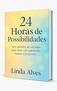 Livro 24 HORAS DE POSSIBILIDADES: Um caminho de virtudes para viver com plenitude, leveza e propósito.