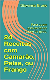 Livro 24 Receitas com Camarão, Peixe, ou Frango: Para quem está evitando carne de gado.