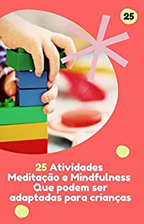 Livro 25 Atividades de meditação e mindfulness que podem ser adaptadas para crianças: Meditação e mindfulness que podem ser adaptadas para crianças