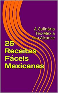 Livro 25 Receitas Fáceis Mexicanas: A Culinária Tex-Mex a seu Alcance