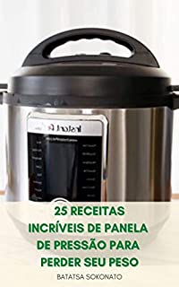 Livro 25 Receitas Incríveis De Panela De Pressão Para Perder Seu Peso : Receitas De Dieta - Receitas De Jantar - Receitas De Almoço - Sopas E Ensopados - Dicas De Culinária