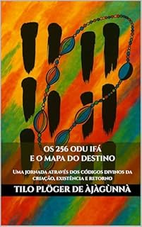 Livro OS 256 ODU IFÁ E O MAPA DO DESTINO: Uma jornada através dos códigos divinos da criação, existência e retorno (Odu Ifá Revelations and Divination Techniques)