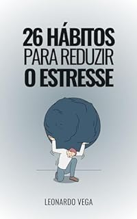 26 Hábitos para Reduzir o Estresse Estratégias Eficazes para Diminuir o Estresse: Viva Leve: Como se Libertar do Peso do Estresse (Transforma a Tua Vida: ... e Encontrar a Paz Interior Livro 1)