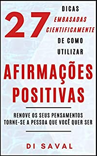 Livro 27 Dicas Embasadas Cientificamente de como utilizar AFIRMAÇÕES POSITIVAS: Renove os seus pensamentos, Torne-se a pessoa que você quer ser