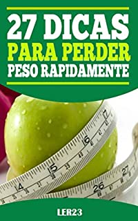 27 Dicas Para Perder Peso Rapidamente: 27 Dicas Para Perder Peso Rapidamente - Aprenda como Emagrecer Com Saude