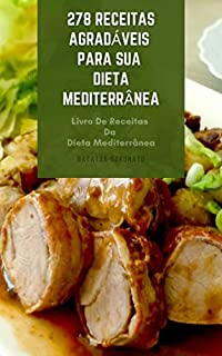 Livro 278 Receitas Agradáveis Para Sua Dieta Mediterrânea : Livro De Receitas Da Dieta Mediterrânea - Sopas, Peixes, Frutos Do Mar, Carnes, Saladas, Frango, Macarrão, Legumes, Sobremesas, Molhos
