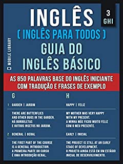 3 - GHI - Inglês ( Inglês Para Todos ) Guia do Inglês Básico: Aprenda as 850 palavras base do Inglês iniciante, com tradução e frases de exemplo