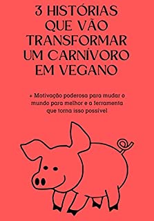 Livro 3 histórias que vão transformar um carnívoro em vegano: + Motivação poderosa para mudar o mundo para melhor e a ferramenta que torna isso possível