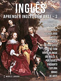 Livro 3 - Inglês - Aprender Inglês com Arte: Aprenda a descrever o que vê, com textos bilingues Inglés e Português, enquanto explora belas obras de arte (Aprender Inglês com Arte (PT))