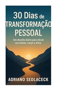 Livro 30 DIAS DE TRANSFORMAÇÃO PESSOAL : Um desafio diário para elevar sua mente, corpo e alma