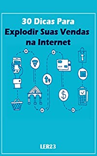 Livro 30 Dicas Para Explodir Suas Vendas na Internet: Aprenda Agora as 30 Dicas Para Explodir Suas Vendas na Internet (Ganhar Dinheiro na Internet Livro 1)