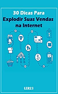 30 Dicas Para Explodir Suas Vendas na Internet: Aprenda Agora as 30 Dicas Para Explodir Suas Vendas na Internet (Ganhar Dinheiro na Internet Livro 1)