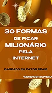 Livro 30 formas de ficar Milionário pela Internet: Baseado em fatos reais