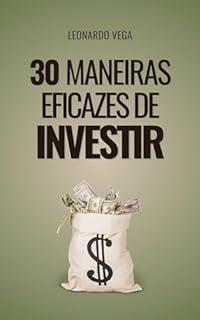 30 Maneiras Eficazes de Investir: Transforme suas finanças: Métodos comprovados para fazer seu investimento crescer (A Arte das Finanças Pessoais: Poupança, ... e Eliminação de Dívidas Livro 2)