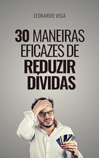 Livro 30 Maneiras Eficazes de Reduzir Dívidas: Supere suas dívidas: conselhos práticos e realistas para melhorar sua situação financeira. (A Arte das Finanças ... e Eliminação de Dívidas Livro 3)