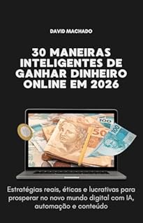 30 Maneiras Inteligentes de Ganhar Dinheiro Online em 2026: Estratégias reais, éticas e lucrativas para prosperar no novo mundo digital com IA, automação e conteúdo