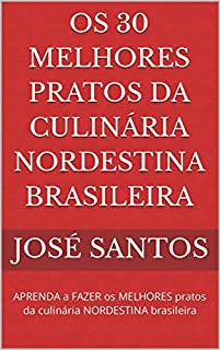 Livro Os 30 melhores pratos da culinária nordestina brasileira: APRENDA a FAZER os MELHORES pratos da culinária NORDESTINA brasileira