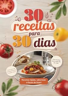 Livro 30 Receitas para 30 Dias: Práticas, Rápidas e Deliciosas para Simplificar Sua Rotina na Cozinha: Aprenda a cozinhar como um chef, mesmo sem experiência! Receitas passo a passo.