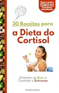Livro 30 Receitas para a Dieta do Cortisol: Alimente-se Bem e Controle o Estresse: Dicas e pratos deliciosos para equilibrar seus hormônios naturalmente