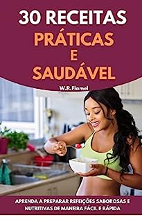Livro 30 receitas práticas e saudáveis: Aprenda a preparar refeições saborosas e nutritivas de maneira fácil e rápida
