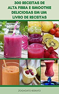 Livro 300 Receitas De Alta Fibra E Smoothie Deliciosas Em Um Livro De Receitas : Receitas De Smoothie Para Desintoxicação E Limpeza - Super Alimentos - Anti Oxidante - Cuidados Cardíacos - Pensamento Claro