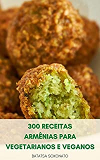 Livro 300 Receitas Armênias Para Vegetarianos E Veganos : Aperitivos - Saladas - Guisado Vegetal - Macarrão Armênio - Sobremesas E Doces - Pão - Doces - Biscoitos - Bolo - Geleias E Geleias - Conservação