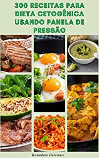 Livro 300 Receitas Para Dieta Cetogênica Usando Panela De Pressão : Receitas Para Dieta De Ceto Usando Panela Instantânea - Receitas Para Café Da Manhã, Aperitivo, Sobremesa, Lanches, Prato Principal