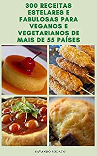 Livro 300 Receitas Estelares E Fabulosas Para Veganos E Vegetarianos De Mais De 55 Países : Receitas De Sopas, Saladas, Sanduíches, Pão, Aperitivos, Grãos, Feijão, Pratos Vegetais, Brunches, Sobremesas