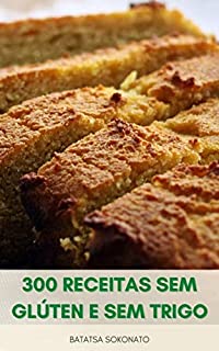 Livro 300 Receitas Sem Glúten E Sem Trigo : Assar 300 Receitas Fáceis Para Sobremesas, Muffins, Tortas, Biscoitos, Pães E Muito Mais - Alternativas De Farinha - Dicas De Cozimento