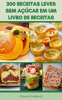 Livro 300 Receitas Leves Sem Açúcar Em Um Livro De Receitas : Receitas Deliciosas Que São Baixas Em Calorias, Mas Ainda Ricas Em Sabor - Receitas Abaixo De 200, 300, 400, 500 Calorias