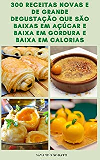Livro 300 Receitas Novas E De Grande Degustação Que São Baixas Em Açúcar E Baixa Em Gordura E Baixa Em Calorias : Receitas De Café Da Manhã, Sopas, Salada, Biscoitos, Smoothies, Massas, Pizza, Pães, Bolos