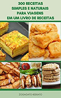 Livro 300 Receitas Simples E Naturais Para Viagens Em Um Livro De Receitas : Alimentos Para Fazer Em Casa, Alimentos Para Fazer No Acampamento, Menus De Amostra, Remédios Simples, Direções Fumegante, Sopa