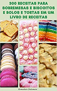 Livro 300 Receitas Para Sobremesas E Biscoitos E Bolos E Tortas Em Um Livro De Receitas : Receitas De Bolos, Biscoitos, Tortas, Sobremesas De Frutas, Batatas Fritas, Pudins, Cremes, Suflês E Muito Mais