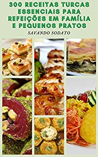 300 Receitas Turcas Essenciais Para Refeições Em Família E Pequenos Pratos : Culinária Turca - Receitas De Sopas, Pães, Doces, Massas, Sobremesas, Aperitivos, Café Turco, Chá Turco E Muito Mais