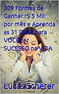 Livro 309 Formas de Ganhar r$ 5 Mil por mês e Aprenda as 31 Dicas para VOCÊ ter SUCESSO na VIDA